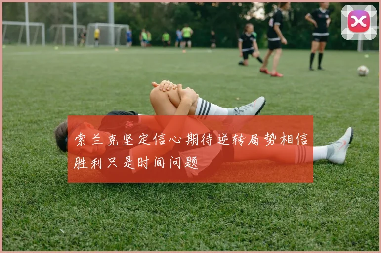 索兰克坚定信心期待逆转局势相信胜利只是时间问题