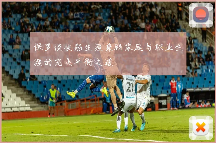 保罗谈快船生涯兼顾家庭与职业生涯的完美平衡之道