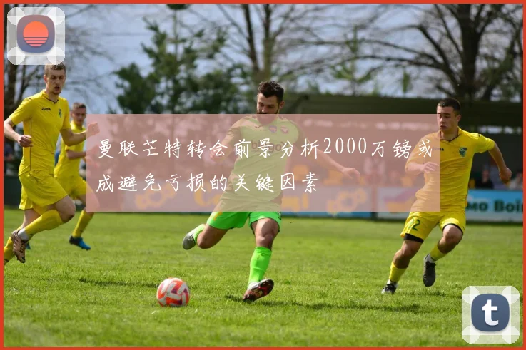 曼联芒特转会前景分析2000万镑或成避免亏损的关键因素