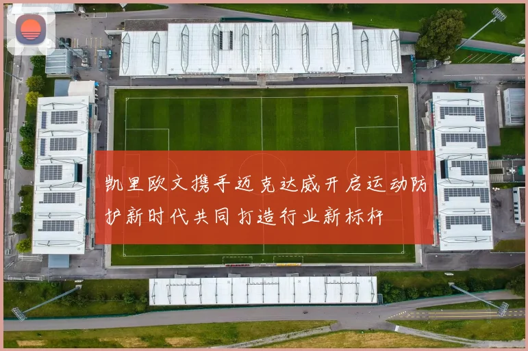 凯里欧文携手迈克达威开启运动防护新时代共同打造行业新标杆