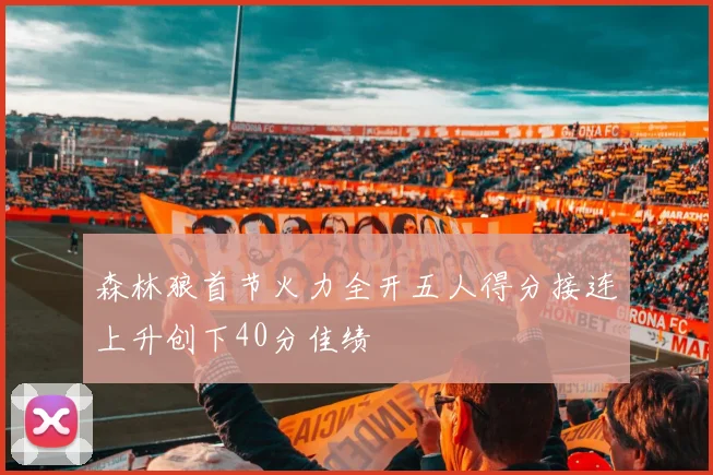 森林狼首节火力全开五人得分接连上升创下40分佳绩