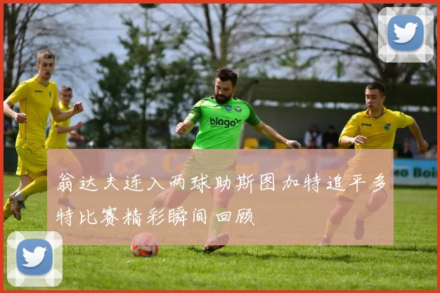 翁达夫连入两球助斯图加特追平多特比赛精彩瞬间回顾