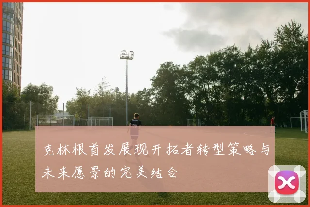 克林根首发展现开拓者转型策略与未来愿景的完美结合