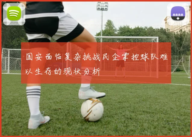 国安面临复杂挑战民企掌控球队难以生存的现状分析