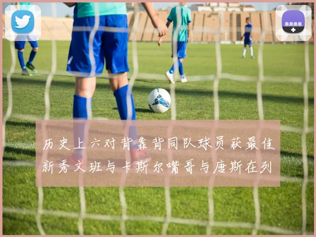 历史上六对背靠背同队球员获最佳新秀文班与卡斯尔嘴哥与唐斯在列