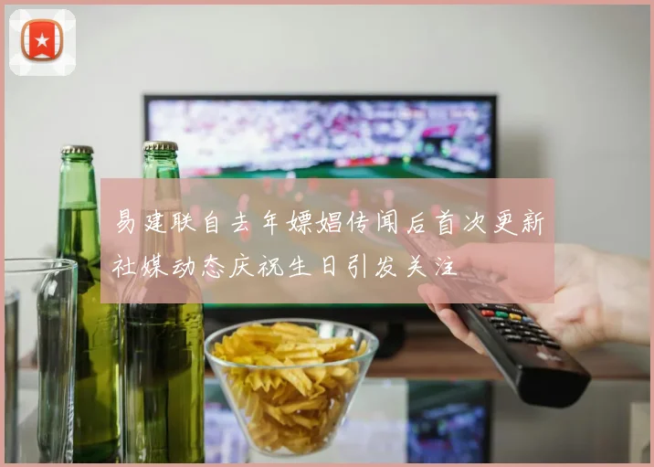 易建联自去年嫖娼传闻后首次更新社媒动态庆祝生日引发关注