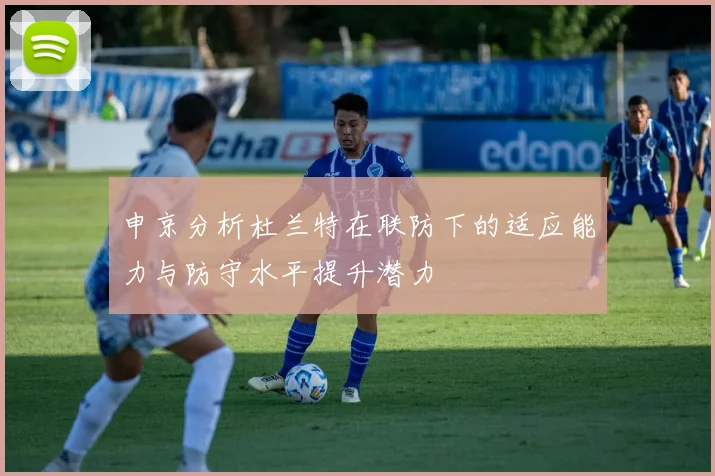 申京分析杜兰特在联防下的适应能力与防守水平提升潜力