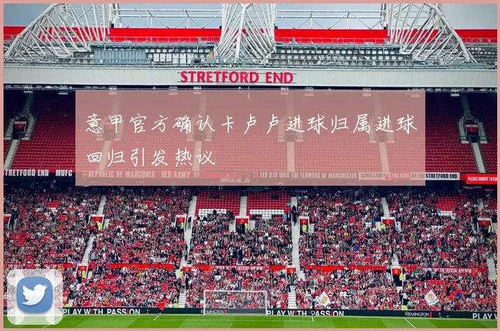 意甲官方确认卡卢卢进球归属进球回归引发热议